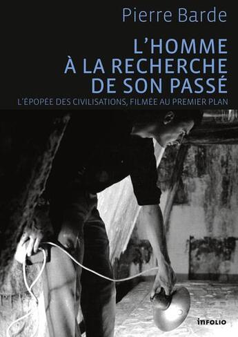 Couverture du livre « L'homme à la recherche de son passé ; l'épopée des civilisations, filmée au premier plan » de Pierre Barde aux éditions Infolio