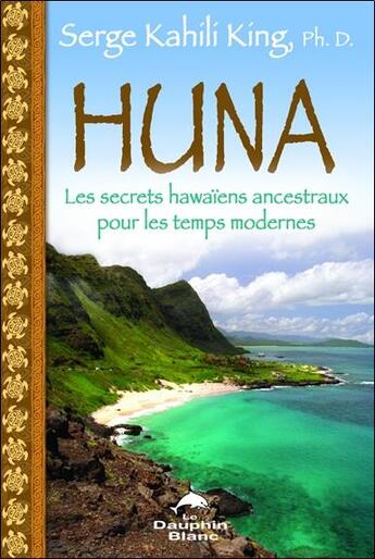 Couverture du livre « Huna - les secrets hawaiens ancestraux pour les temps modernes » de Serge Kahili King aux éditions Dauphin Blanc