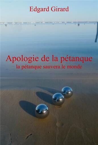 Couverture du livre « Apologie de la pétanque ; la pétanque sauvera le monde » de Edgard Girard aux éditions Librinova