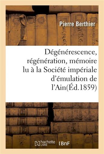 Couverture du livre « Degenerescence, regeneration, memoire lu a la societe imperiale d'emulation de l'ain » de Pierre Berthier aux éditions Hachette Bnf