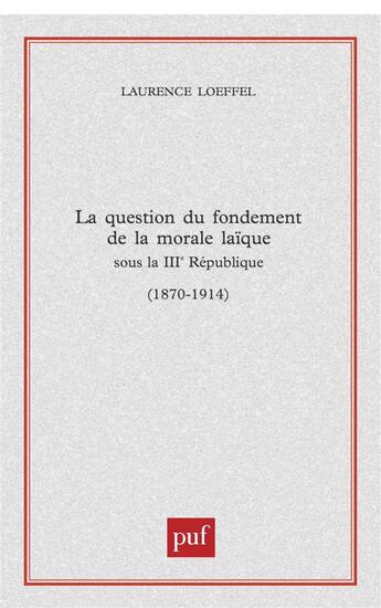 Couverture du livre « Question du fondement de la morale laïque sous la troisième République (1870-1914) » de Laurence Loeffel aux éditions Puf