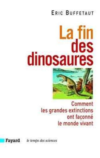 Couverture du livre « La fin des dinosaures - comment les grandes extinctions ont faconne le monde vivant » de Eric Buffetaut aux éditions Fayard