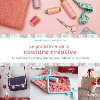 Couverture du livre « Le grand livre de la couture créative : 46 accessoires et rangements pour l'atelier et la maison » de Chloe Eve et Lea Eve et Sylvie Blondeau aux éditions Mango