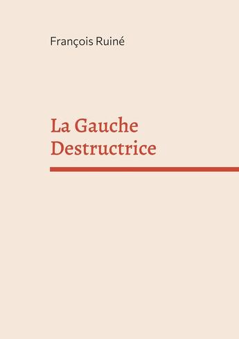 Couverture du livre « La Gauche Destructrice » de François Ruiné aux éditions Books On Demand