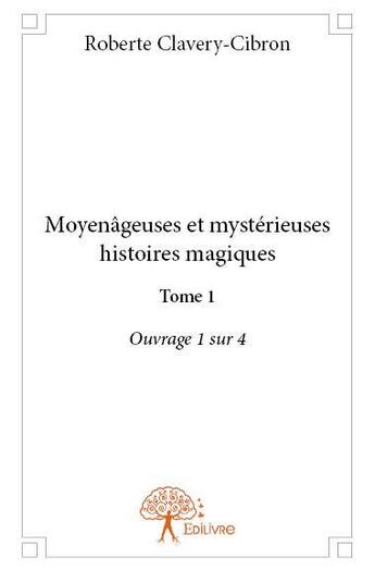 Couverture du livre « Moyenâgeuses et mystérieuses histoires magiques t.1 » de Roberte Clavery-Cibron aux éditions Edilivre