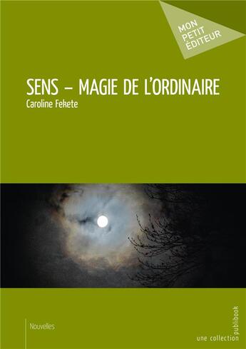 Couverture du livre « Sens ; magie de l'ordinaire » de Caroline Fekete aux éditions Mon Petit Editeur