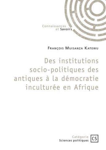 Couverture du livre « Des institutions socio-politiques des antiques à la démocratie inculturée en Afrique » de Francois Muisanza Katewu aux éditions Connaissances Et Savoirs