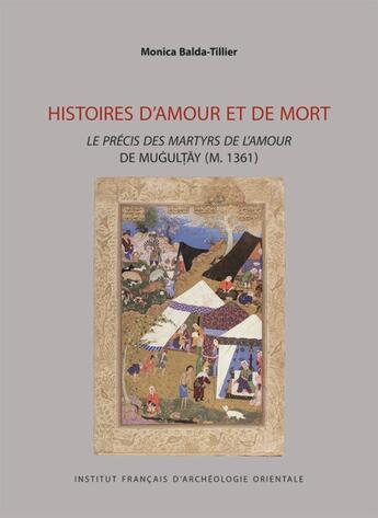 Couverture du livre « Histoires d'amour et de mort : le précis des martyrs de l'amour de Mugultay (m. 1361) » de Monica Balda-Tillier aux éditions Ifao