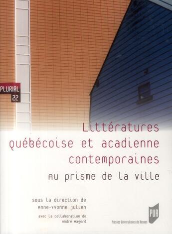 Couverture du livre « Littératures québécoise et acadienne contemporaines ; au prisme de la ville » de Anne-Yvonne Julien aux éditions Pu De Rennes