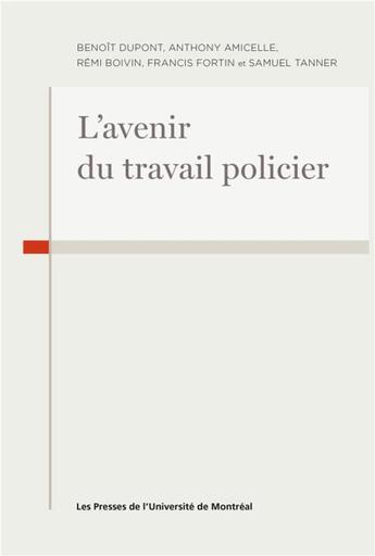 Couverture du livre « L'avenir du travail policier » de Samuel Tanner et Benoit Dupont et Francis Fortin et Anthony Amicelle aux éditions Pu De Montreal