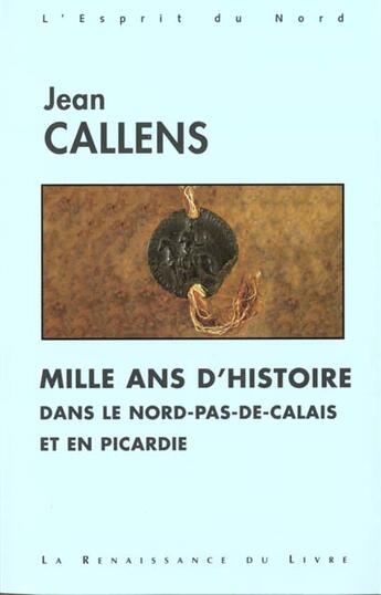 Couverture du livre « Mille ans d'histoire dans le nord pas de calais et en picardie » de Jean Callens aux éditions Renaissance Du Livre