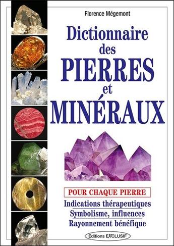 Couverture du livre « Dictionnaire des pierres et minéraux pour chaque pierre : Indications thérapeutiques - Symbolisme, influences - Rayonnement bénéfique » de Florence Megemont aux éditions Exclusif