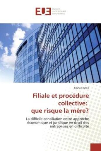 Couverture du livre « Filiale et procedure collective: que risque la mere? : La difficile conciliation entre approche economique et juridique en droit des entreprises » de Fiona Conan aux éditions Editions Universitaires Europeennes