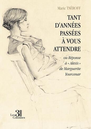 Couverture du livre « Tant d'années passées à vous attendre : ou Réponse à « Alexis » de Marguerite Yourcenar » de Marie Tseroff aux éditions Les Trois Colonnes