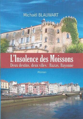 Couverture du livre « L'insolence des moissons ; deux destins, deux villes : Bazas, Bayonne » de Michaël Blauwart aux éditions Claire Lorrain