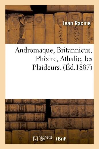 Couverture du livre « Andromaque, britannicus, phedre, athalie, les plaideurs. (ed.1887) » de Jean Racine aux éditions Hachette Bnf