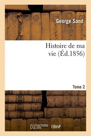 Couverture du livre « Histoire de ma vie. Tome 2 (Éd.1856) » de George Sand aux éditions Hachette Bnf