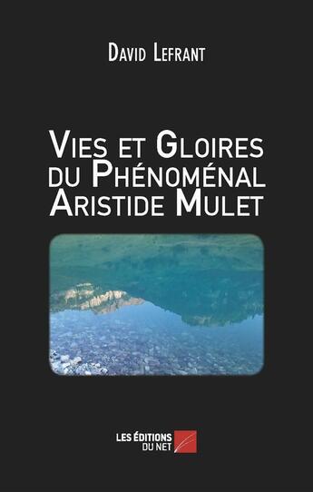 Couverture du livre « Vies et gloires du phénomenal Aristide Mulet » de David Lefrant aux éditions Editions Du Net