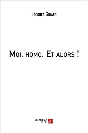 Couverture du livre « Moi, homo ; et alors ! » de Jacques Girard aux éditions Editions Du Net