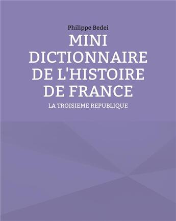 Couverture du livre « Mini dictionnaire de l'histoire de France : la troisième République » de Philippe Bedei aux éditions Books On Demand