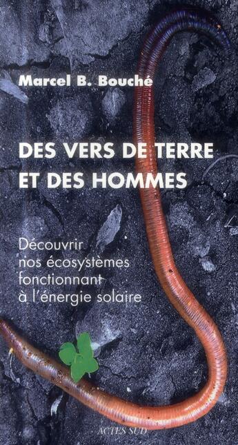 Couverture du livre « Des vers de terre et des hommes : Découvrir nos écosystèmes fonctionnant à l'énergie solaire » de Marcel B. Bouche aux éditions Actes Sud