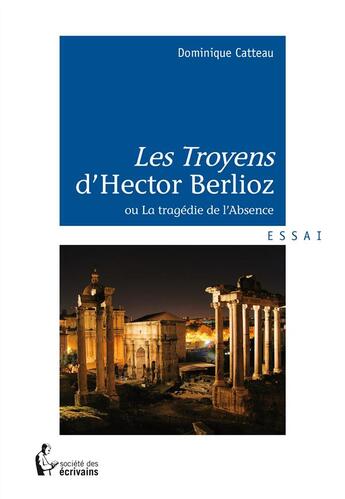 Couverture du livre « Les Troyens d'Hector Berlioz » de Catteau Dominique aux éditions Societe Des Ecrivains