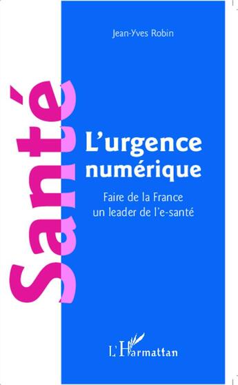 Couverture du livre « Santé, l'urgence numérique ; faire de la France un leader de l'e santé » de Jean-Yves Robin aux éditions L'harmattan