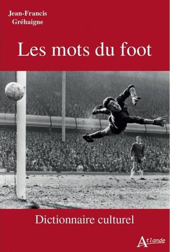 Couverture du livre « Les mots du foot : dictionnaire culturel » de Grehaigne J-F. aux éditions Atlande Editions