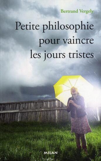 Couverture du livre « Petite philosophie pour vaincre les jours tristes » de Bertrand Vergely aux éditions Milan