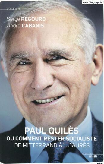 Couverture du livre « Paul Quiles ou comment rester socialiste ; de Mitterrand à... Jaurès » de Andre Cabanis et Serge Regourd aux éditions Cherche Midi