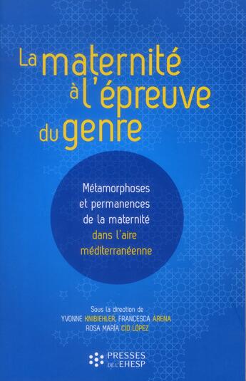 Couverture du livre « La maternité à l'épreuve du genre ; métamorphoses et permanences de la maternité dans l'aire méditerranéenne » de Yvonne Knibiehler et Francesca Arena et Rosa Maria Cid Lopez aux éditions Ehesp