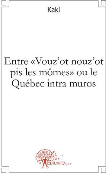 Couverture du livre « Entre «vouz'ot nouz'ot pis les mômes» ou le Québec intra muros » de Kaki Kaki aux éditions Edilivre