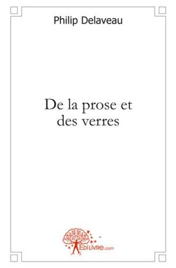 Couverture du livre « De la prose et des verres » de Philip Delaveau aux éditions Edilivre