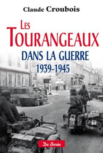 Couverture du livre « Les tourangeaux dans la guerre 1939-1945 » de Claude Croubois aux éditions De Boree