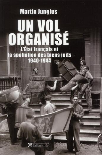 Couverture du livre « Un vol organisé ; l'Etat français et la spoliation des biens juifs 1940-1944 » de Martin Jungius aux éditions Tallandier