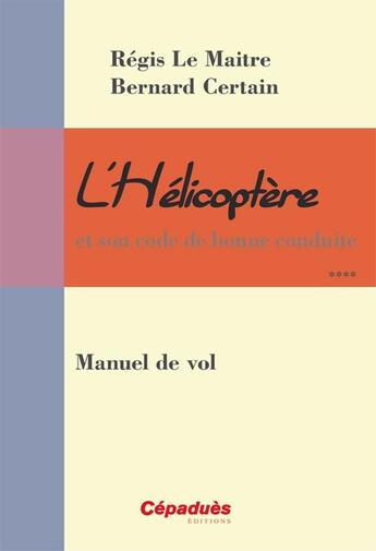 Couverture du livre « L'hélicoptère et son code de bonne conduite ; manuel de vol » de Regis Le Maitre et Bernard Certain aux éditions Cepadues