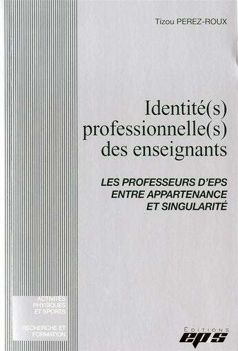 Couverture du livre « IDENTITE(S) PROFESSIONNELLE(S) DES ENSEIGNANTS/Les professeurs d'EPS entre appartenance et singulari » de Tizou Perez-Roux aux éditions Eps