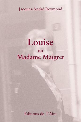 Couverture du livre « LOUISE OU MADAME MAIGRET » de Jacques-Andre Reymond aux éditions Éditions De L'aire