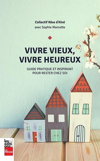 Couverture du livre « Vivre vieux, vivre heureux ; guide pratique et inspirant pour rester chez soi » de Sophie Marcotte aux éditions La Presse