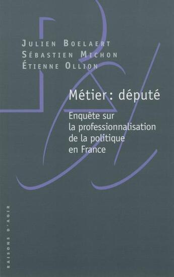 Couverture du livre « Métier : député ; enquête sur la professionnalisation de la politique en france » de Julien Boelaert et Etienne Ollion et Sebastien Michon aux éditions Raisons D'agir