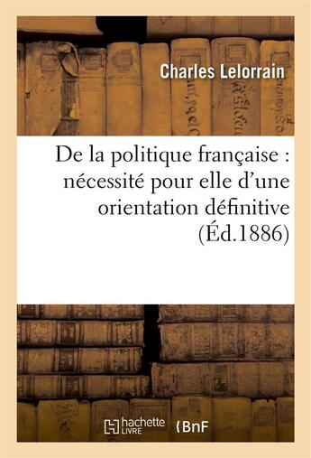 Couverture du livre « De la politique francaise : necessite pour elle d'une orientation definitive » de Lelorrain Charles aux éditions Hachette Bnf