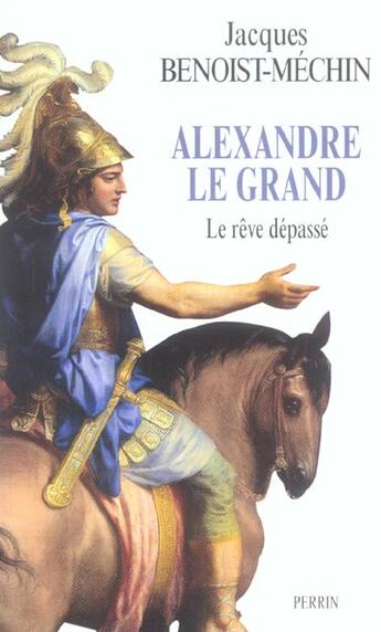 Couverture du livre « Alexandre Le Grand ; Le Reve Depasse » de Jacques Benoist-Mechin aux éditions Perrin