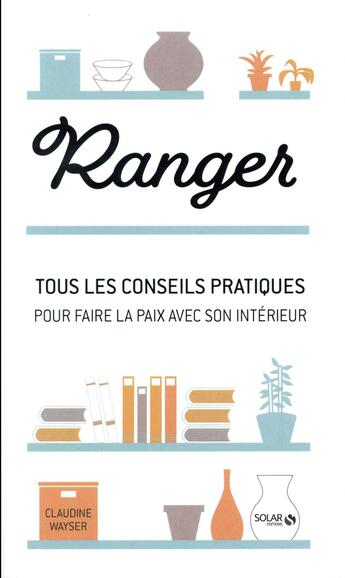 Couverture du livre « Ranger ; tous les conseils pratiques pour faire la paix avec son intérieur » de Claudine Wayser aux éditions Solar