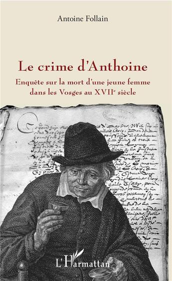 Couverture du livre « Le crime d'Anthoine ; enquête sur la mort d'une jeune femme dans les Vosges au XVIIe siècle » de Antoine Follain aux éditions L'harmattan