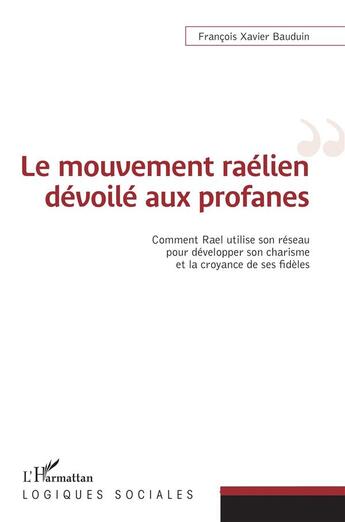 Couverture du livre « Le mouvement raélien dévoilé aux profanes : comment Rael utilise son réseau pour développer son charisme et la croyance de ses fidèles » de Francois-Xavier Bauduin aux éditions L'harmattan