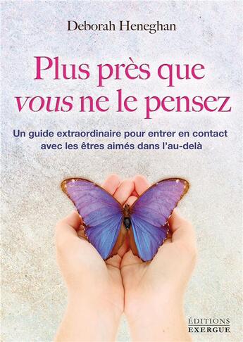 Couverture du livre « Plus près que vous ne le pensez ; un guide extraordinaire pour entrer en contact avec les êtres aimés dans l'au-delà » de Deborah Heneghan aux éditions Exergue