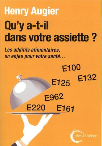 Couverture du livre « Qu'y a-t-il dans votre assiette ? ; les additifs alimentaires, un enjeu pour votre santé... » de Henry Augier aux éditions Libre & Solidaire