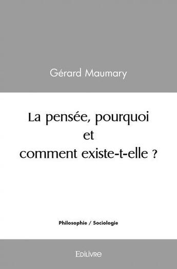 Couverture du livre « La pensee, pourquoi et comment existe t elle ? » de Gerard Maumary aux éditions Edilivre