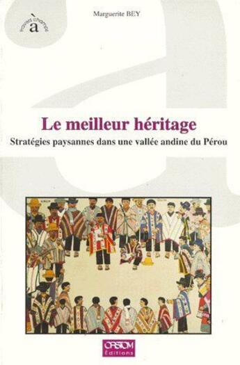 Couverture du livre « Le meilleur héritage ; stratégies paysannes dans une vallée andine du Pérou » de Marguerite Bey aux éditions Ird