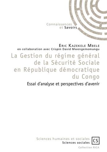 Couverture du livre « La gestion du régime général de la sécurité sociale en République Démocratique du Congo ; essai d'analyse et perspectives d'avenir » de Eric Kazekele Mbele et Crispin David Mwengemomungu aux éditions Connaissances Et Savoirs